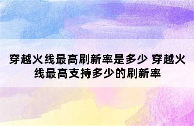 穿越火线最高刷新率是多少 穿越火线最高支持多少的刷新率